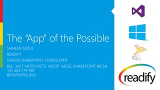 The “App” of the Possible
SHAILEN SUKUL
READIFY
SENIOR SHAREPOINT CONSULTANT
BSC MCT MCPD MCTS MCITP MCSE: SHAREPOINT MCSA
+61 404-179-987 AILEN.SUKUL@READIFY.NET
@SHAILENSUKUL
 