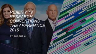 REALITY TV
RESEARCH
CONVENTIONS
THE APPRENTICE
2016
B Y B R O O K E C
 