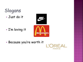 Slogans
• Just do it
• I’m loving it
• Because you’re worth it
 