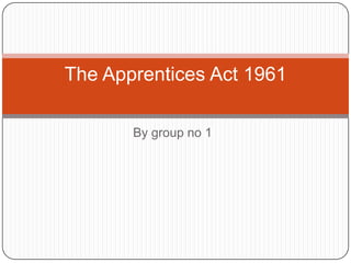 The Apprentices Act 1961

       By group no 1
 