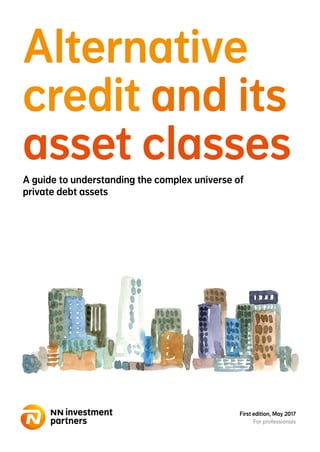 Alternative
credit and its
asset classesA guide to understanding the complex universe of
private debt assets
First edition, May 2017
For professionals
 