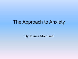 The Approach to Anxiety By Jessica Moreland 