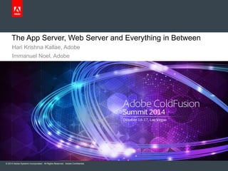 The App Server, Web Server and Everything in Between 
Hari Krishna Kallae, Adobe 
Immanuel Noel, Adobe 
© 2014 Adobe Systems Incorporated. All Rights Reserved. Adobe Confidential. 
 