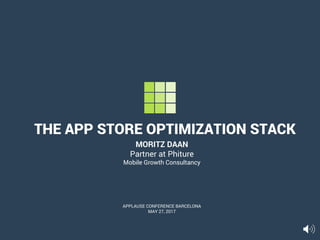 THE APP STORE OPTIMIZATION STACK
MORITZ DAAN
Partner at Phiture
Mobile Growth Consultancy
APPLAUSE CONFERENCE BARCELONA
MAY 27, 2017
 