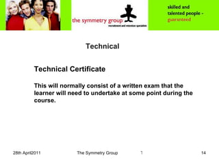 Technical   Technical Certificate This will normally consist of a written exam that the learner will need to undertake at some point during the course. 