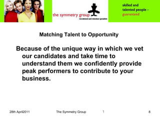 Matching Talent to Opportunity Because of the unique way in which we vet our candidates and take time to understand them we confidently provide peak performers to contribute to your business. 