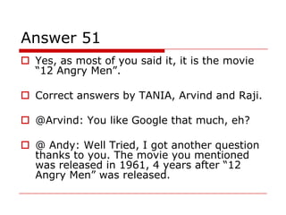 Answer 51
 Yes, as most of you said it, it is the movie
  “12 Angry Men”.

 Correct answers by TANIA, Arvind and Raji.

...