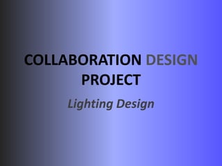 COLLABORATION DESIGN
PROJECT
Lighting Design

 