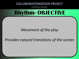 COLLABORATIONDESIGN PROJECT
Lighting Design

Rhythm- OBJECTIVE
Movement of the play

Provides natural transitions of the scenes

 