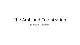 The Arab and Colonization
By Venkata Sai Karanam
 