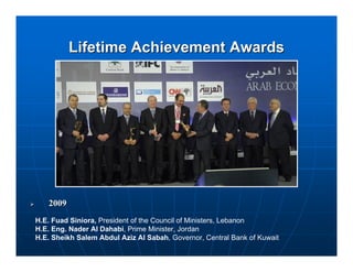 Lifetime Achievement Awards




   2009
H.E. Fuad Siniora, President of the Council of Ministers, Lebanon
H.E. Eng. Nader Al Dahabi, Prime Minister, Jordan
H.E. Sheikh Salem Abdul Aziz Al Sabah, Governor, Central Bank of Kuwait
 