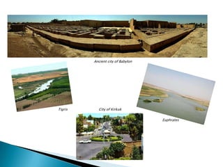 Ancient city of Babylon			Tigris                             City of Kirkuk									              Euphrates