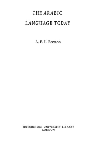 THE ARABIC
LANGUAGE TODAY
A. F. L. Beeston
HUTCHINSON UNIVERSITY LIBRARY
LONDON
 