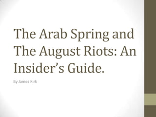 The Arab Spring and
The August Riots: An
Insider’s Guide.
By James Kirk
 
