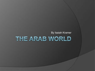 The Arab world By Isaiah Kramer 