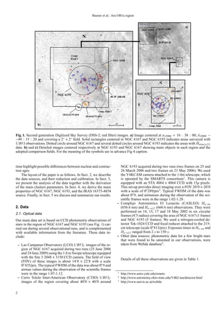 Baume et al.: Ara OB1a region


                                                                                                                                           dc
                                                                                                      `Y      
                                                   ¡
                                                                                                                  $# 4b' aG$

                                        @9876
                                        F EDCBA                                                              X 



                 £                                                                                                 e
                                                                                                                               0)443' pi
                              ¨§¦¥ ¤¢                                                           g¥¦¥ ¤¢ 
                                                                         !                                          1'b13' pi
                                                                                                 f
                                                   W VUTSR QPIHG
                                  (543210)('%$#             3543250)('%$#                                  5(b13' pi
                 dr                                                            ©               dq       VUTSR QPIHG              h

Fig. 1. Second generation Digitized Sky Survey (DSS-2; red ﬁlter) images. a) Image centered at α J2000 = 16 : 38 : 00; δ J2000 ∼
−49 : 15 : 20 and covering a 2◦ × 2◦ ﬁeld. Solid rectangles centered in NGC 6167 and NGC 6193 indicates areas surveyed with
U BVI observations. Dotted circle around NGC 6167 and several dotted circles around NGC 6193 indicates the areas with Hα(on/o f f )
data. b) and c) Detailed images centered respectively at NGC 6193 and NGC 6167 showing main objects in each region and the
adopted comparison ﬁelds. For the meaning of the symbols see in advance Fig 4 caption.



time highlight possible diﬀerences between nuclear and contrac-                   NGC 6193 acquired during two runs (two frames on 25 and
tion ages.                                                                        26 March 2006 and two frames on 21 May 2006). We used
    The layout of the paper is as follows. In Sect. 2, we describe                the Y4KCAM camera attached to the 1.0m telescope, which
the data sources, and their reduction and calibration. In Sect. 3,                is operated by the SMARTS consortium1. This camera is
we present the analysis of the data together with the derivation                  equipped with an STA 4064 × 4064 CCD with 15µ pixels.
                                                                                                                                     ′      ′
of the main clusters parameters. In Sect. 4, we derive the main                   This set-up provides direct imaging over a FOV 20. 0 × 20. 0
properties of NGC 6167, NGC 6193, and the IRAS 16375-4854                         with a scale of 0. 289/pix2. Typical FWHM of the data was
                                                                                                    ′′
                                                                                           ′′
source. Finally, in Sect. 5 we discuss and summarize our results.                 about 0. 9, and airmasses during the observation of the sci-
                                                                                  entiﬁc frames were in the range 1.02-1.28 .
                                                                                – Complejo Astron´ mico El Leoncito (CASLEO) Hα−on
                                                                                                       o
2. Data                                                                           (656.6 nm) and Hα−o f f (666.6 nm) observations. They were
                                                                                  performed on 14, 15, 17 and 18 May 2002 in six circular
2.1. Optical data                                                                             ′
                                                                                  frames (4. 5 radius) covering the area of NGC 6167 (1 frame)
Our main data set is based on CCD photometric observations of                     and NGC 6193 (5 frames). We used a nitrogen-cooled de-
stars in the region of NGC 6167 and NGC 6193 (see Fig. 1) car-                    tector Tek-1024 CCD and focal reducer attached to the 215-
                                                                                                         ′′
ried out during several observational runs, and is complemented                   cm telescope (scale 0. 813/pix). Exposure times in Hα−on and
with available information from the literature. These data in-                    Hα−o f f ranged from 2 s to 150 s.
clude:                                                                          – Other data sources: photometric data for a few bright stars
                                                                                  that were found to be saturated in our observations, were
    – Las Campanas Observatory (LCO) U BVIC images of the re-                     taken from Webda database3 .
      gion of NGC 6167 acquired during two runs (25 June 2006
      and 24 June 2009) using the 1.0 m Swope telescope equipped
      with the Site 3 2048 × 3150 CCD camera. The ﬁeld of view
                                          ′        ′                                 Details of all these observations are given in Table 1.
      (FOV) of these images is about 14. 8 × 22. 8 with a scale
       ′′                                                   ′′
      0. 435/pix. The typical FWHM of the data was about 0. 9 and
      airmas values during the observation of the scientiﬁc frames
                                                                                 1
      were in the range 1.07-1.12.                                                   http://www.astro.yale.edu/smarts
                                                                                 2
    – Cerro Tololo Inter-American Observatory (CTIO) U BVIC                          http://www.astronomy.ohio-state.edu/Y4KCam/detector.html
                                                ′        ′                       3
      images of the region covering about 40. 0 × 40. 0 around                       http://www.univie.ac.at/webda


2
 