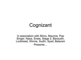 Cognizant In association with Slimo, Maurice, Pop Singer, Nasa, Snats, Stage 2, Baraudin, Lockheed, Winnie, Sudhi, Syed, Balaram Presents… 
