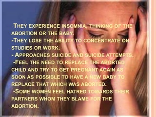 -THEY EXPERIENCE INSOMNIA, THINKING OF THE 
ABORTION OR THE BABY. 
-THEY LOSE THE ABILITY TO CONCENTRATE ON 
STUDIES OR WO...