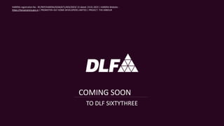 COMING SOON
TO DLF SIXTYTHREE
HARERA registration No - RC/REP/HARERA/GGM/671/403/2023/ 15 dated: 23.01.2023 | HARERA Website -
https://haryanarera.gov.in | PROMOTER–DLF HOME DEVELOPERS LIMITED | PROJECT- THE ARBOUR
 
