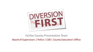 Fairfax County Presentation Team
Board of Supervisors | Police | CSB | County Executive’s Office
 