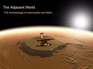 The Adjacent World The Archaeology of colonisation and Mars 
