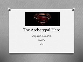 The Archetypal Hero 
Aquajia Nelson 
Avery 
2B 
 