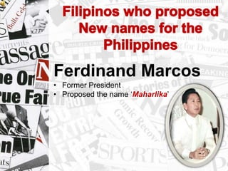 Ferdinand Marcos
• Former President
• Proposed the name „Maharlika‟
 
