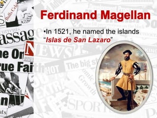 •In 1521, he named the islands
“Islas de San Lazaro”
 