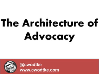 The Architecture of
Advocacy
@cwodtke
www.cwodtke.com
 