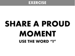 SHARE A PROUD
MOMENT
USE THE WORD “I”
EXERCISE
 