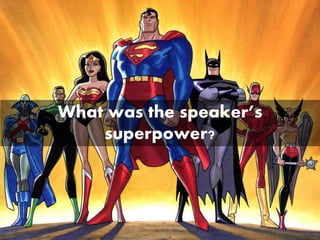 What was the speaker’s
superpower?
 