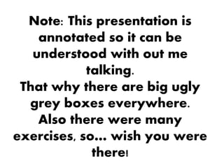 Note: This presentation is
annotated so it can be
understood with out me
talking.
That why there are big ugly
grey boxes e...