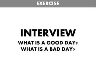 INTERVIEW
WHAT IS A GOOD DAY?
WHAT IS A BAD DAY?
EXERCISE
 