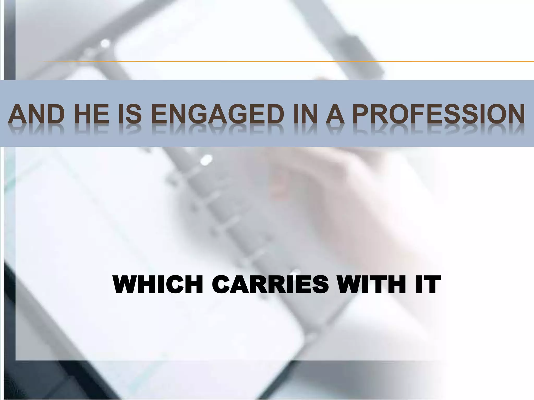 AND HE IS ENGAGED IN A PROFESSION
WHICH CARRIES WITH IT