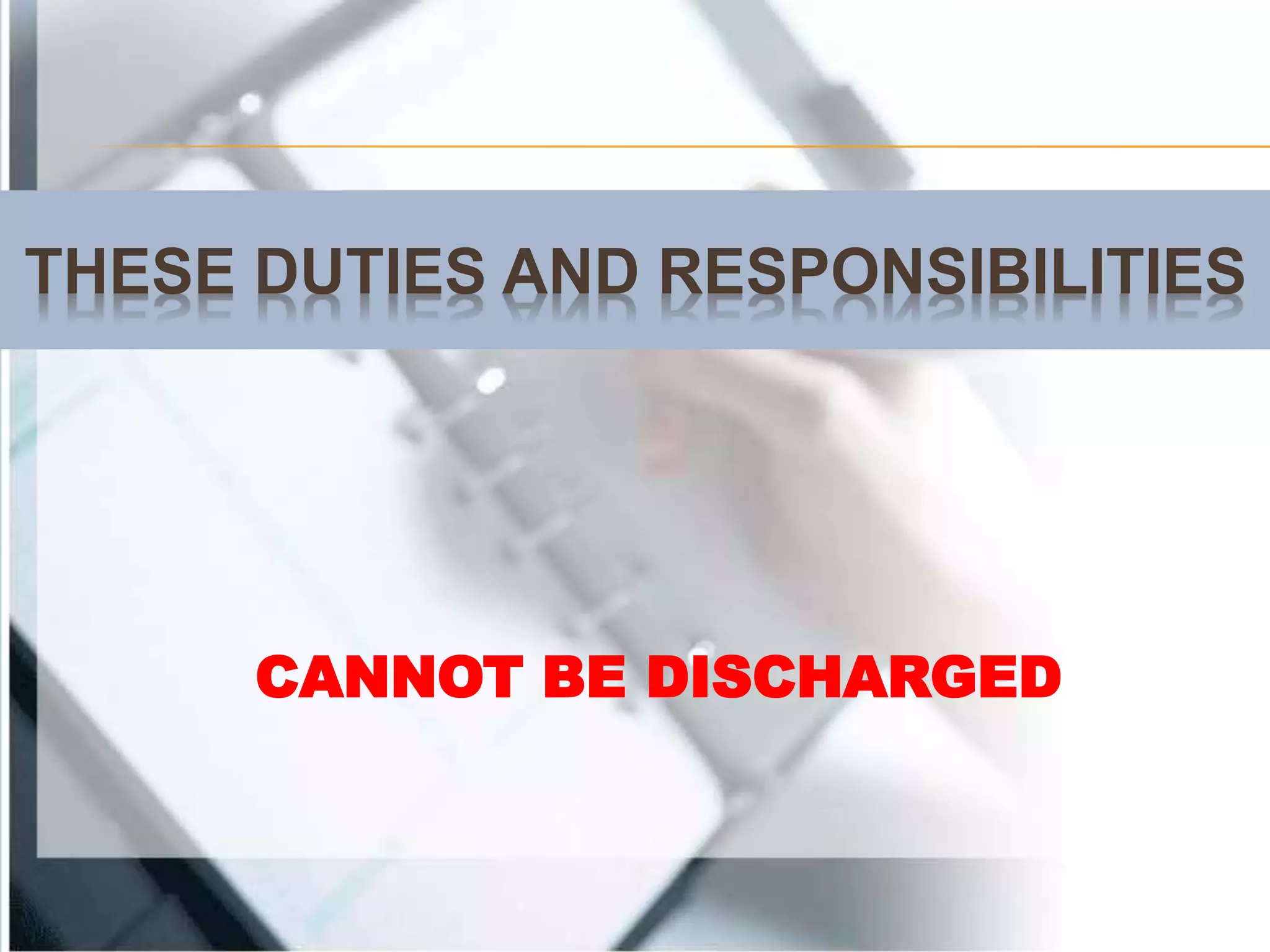 THESE DUTIES AND RESPONSIBILITIES
CANNOT BE DISCHARGED
