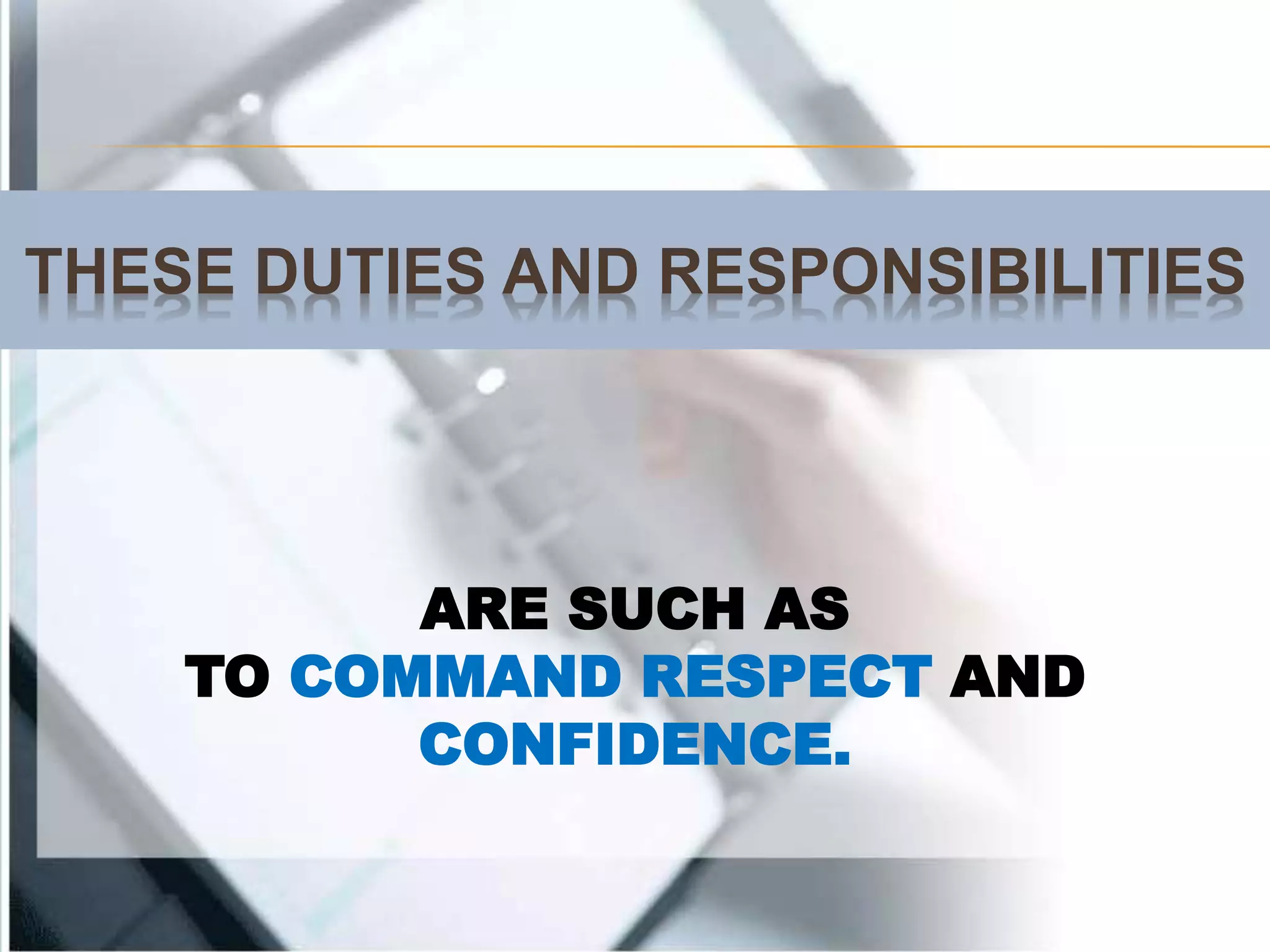 THESE DUTIES AND RESPONSIBILITIES
ARE SUCH AS
TO COMMAND RESPECT AND
CONFIDENCE.