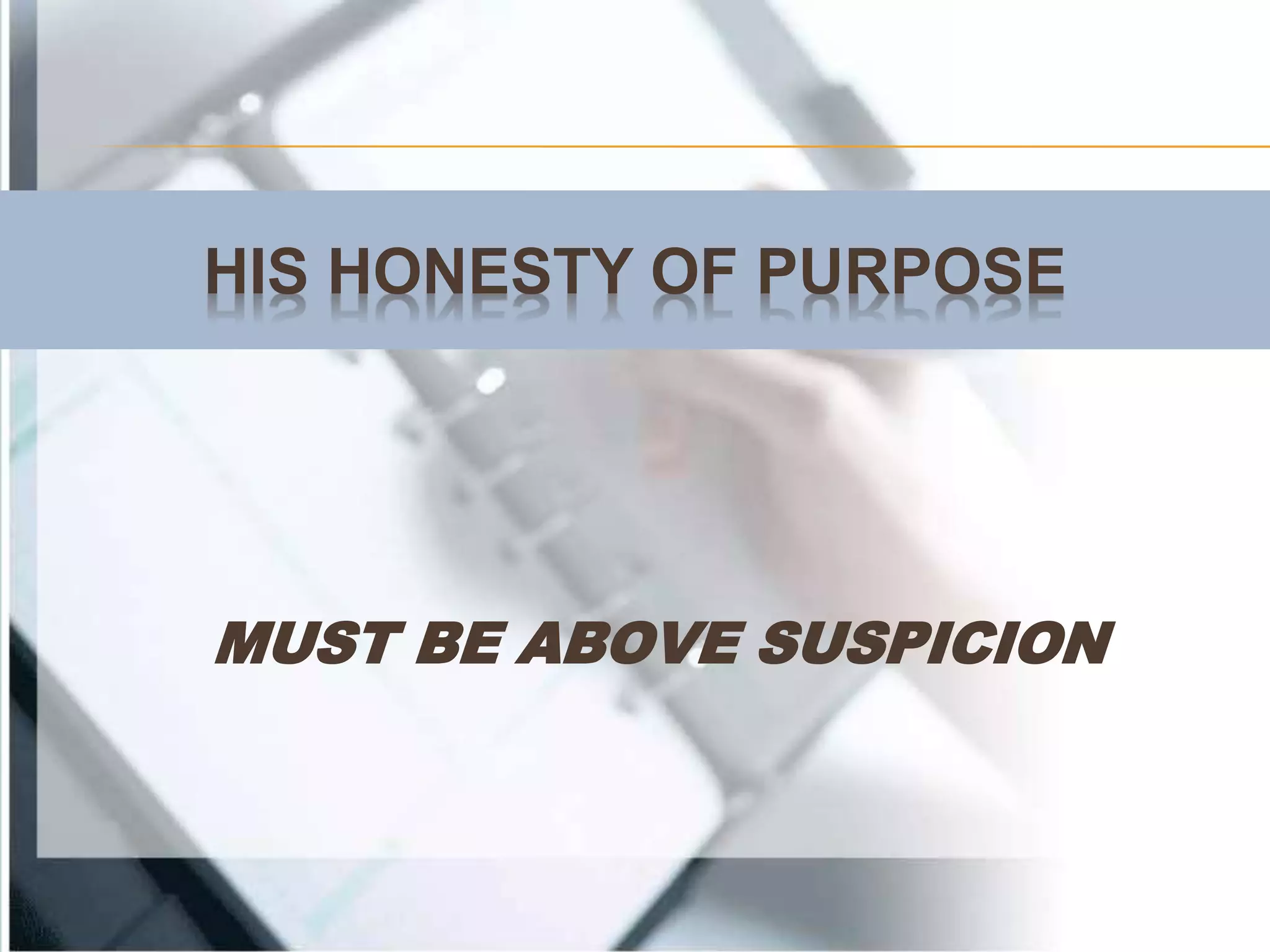 HIS HONESTY OF PURPOSE
MUST BE ABOVE SUSPICION