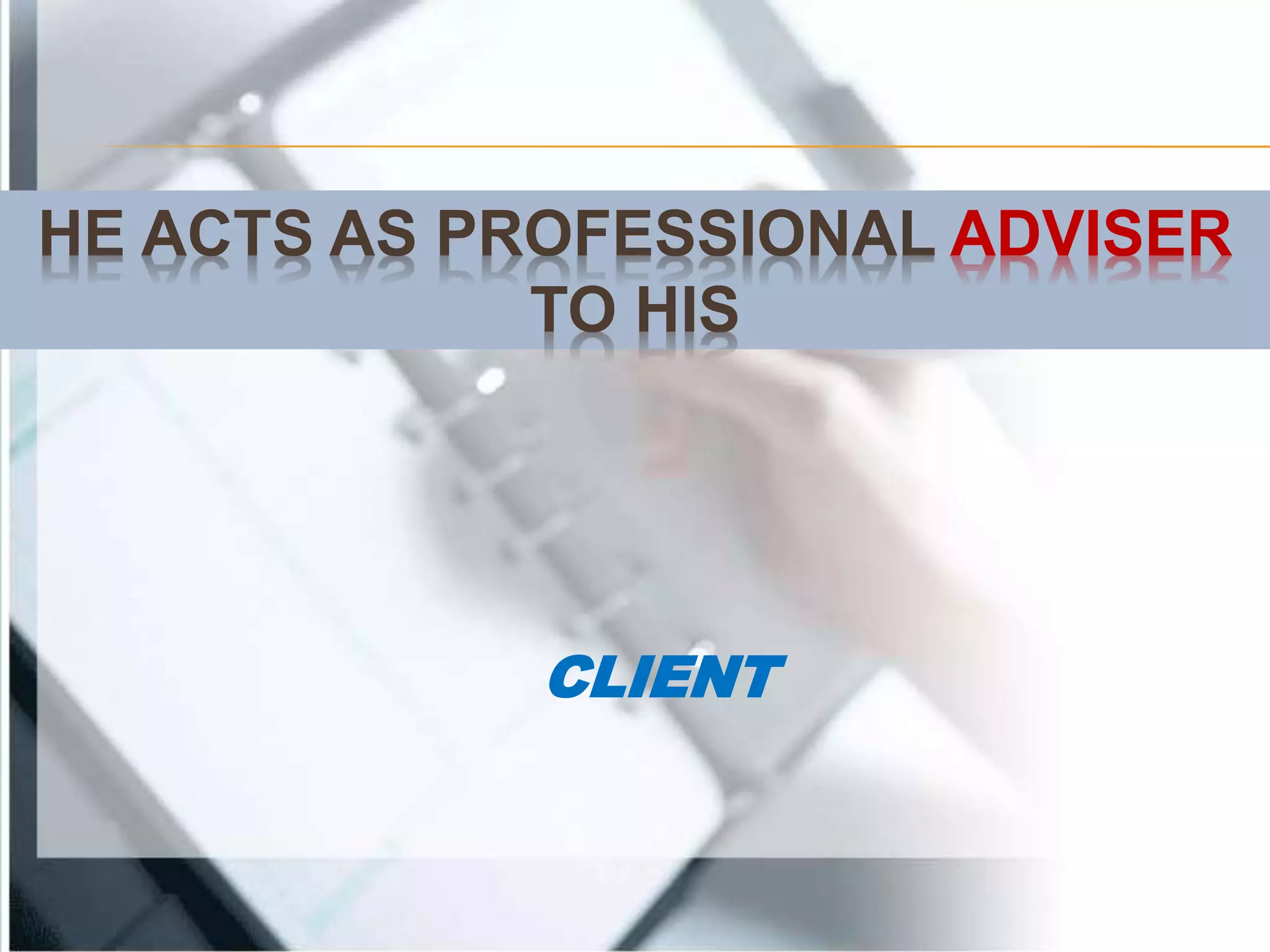 HE ACTS AS PROFESSIONAL ADVISER
TO HIS
CLIENT