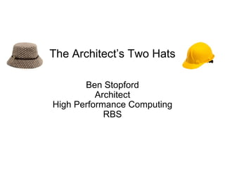 The Architect ’ s Two Hats Ben Stopford Architect High Performance Computing RBS 