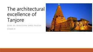 The architectural
excellence of
Tanjore
DONE BY: BHAVISHYA SHREE RAJESH
GRADE:8
 