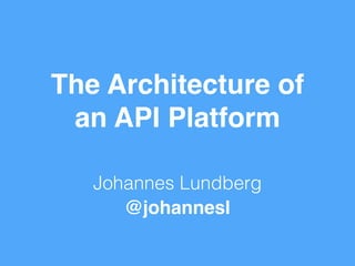 The Architecture of 
an API Platform 
Johannes Lundberg 
@johannesl 
 