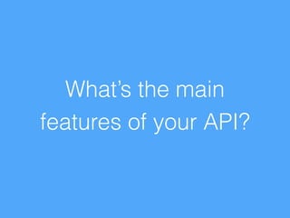What’s the main 
features of your API? 
 