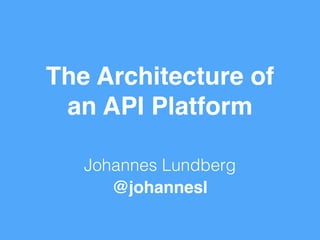 The Architecture of 
an API Platform 
Johannes Lundberg 
@johannesl 
