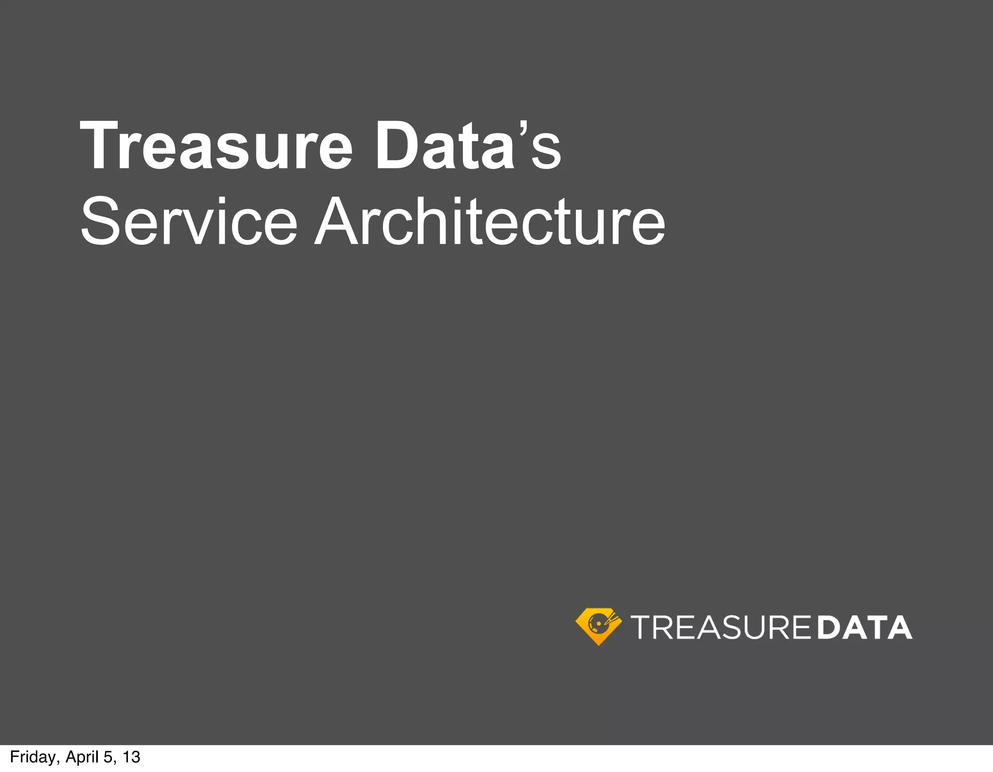 Treasure Data’s
          Service Architecture




Friday, April 5, 13
 