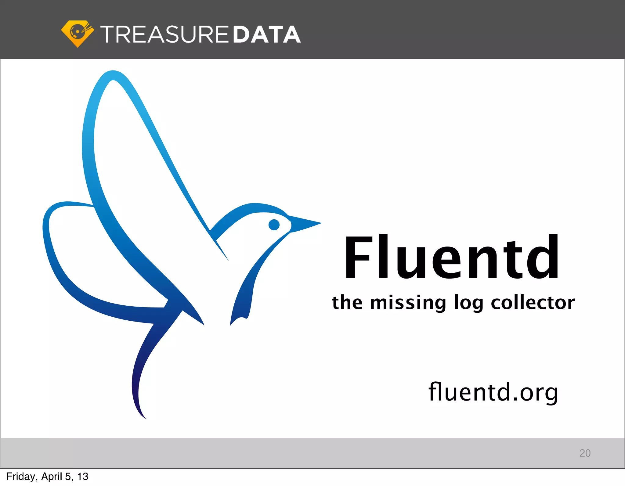 Fluentd
                      the missing log collector



                               ﬂuentd.org

                                                  20

Friday, April 5, 13
 