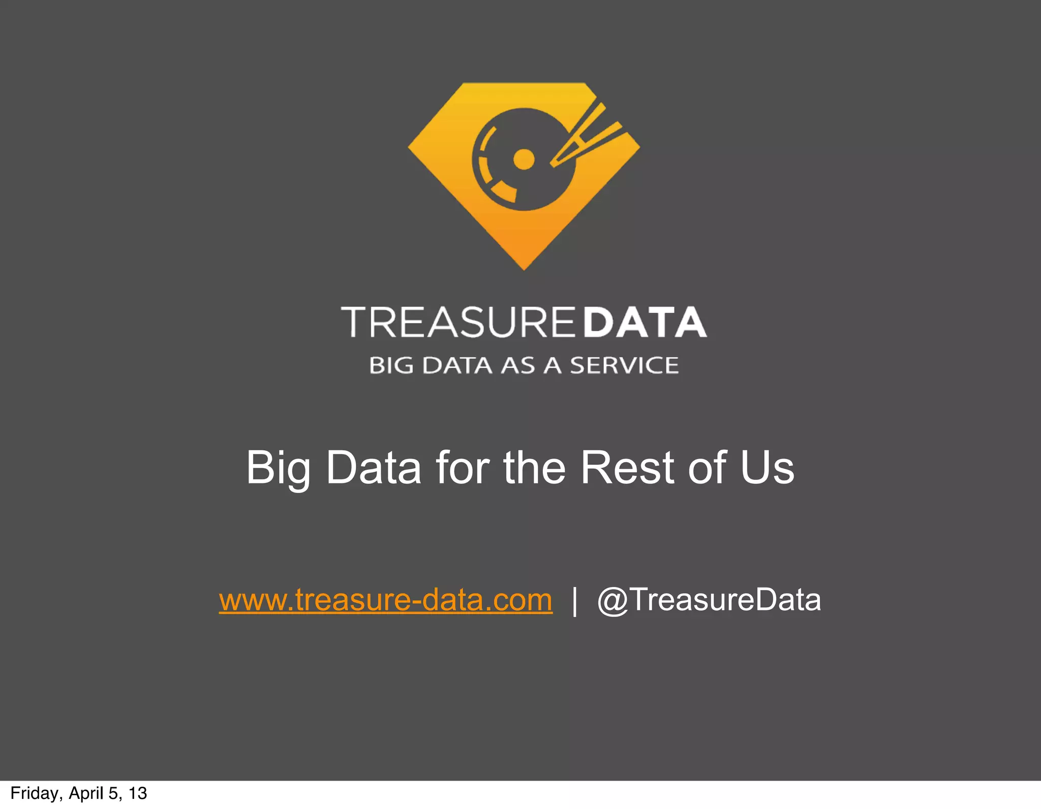 Big Data for the Rest of Us

                      www.treasure-data.com | @TreasureData




Friday, April 5, 13
 