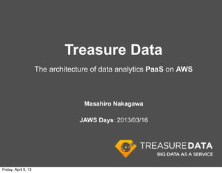 Treasure Data
                      The architecture of data analytics PaaS on AWS



                                    Masahiro Nakagawa

                                   JAWS Days: 2013/03/16




Friday, April 5, 13
 