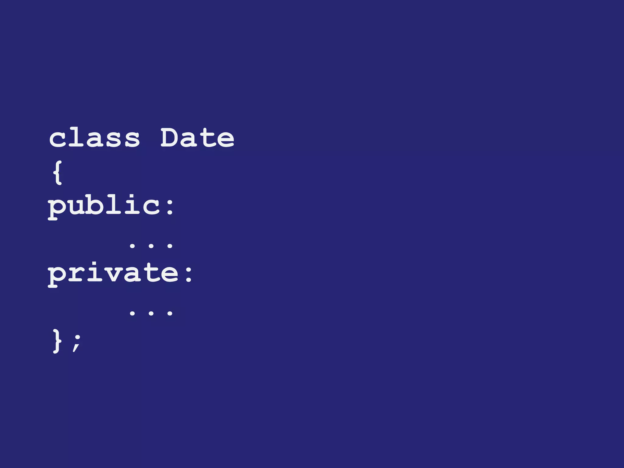 class Date 
{ 
public: 
... 
private: 
... 
};  