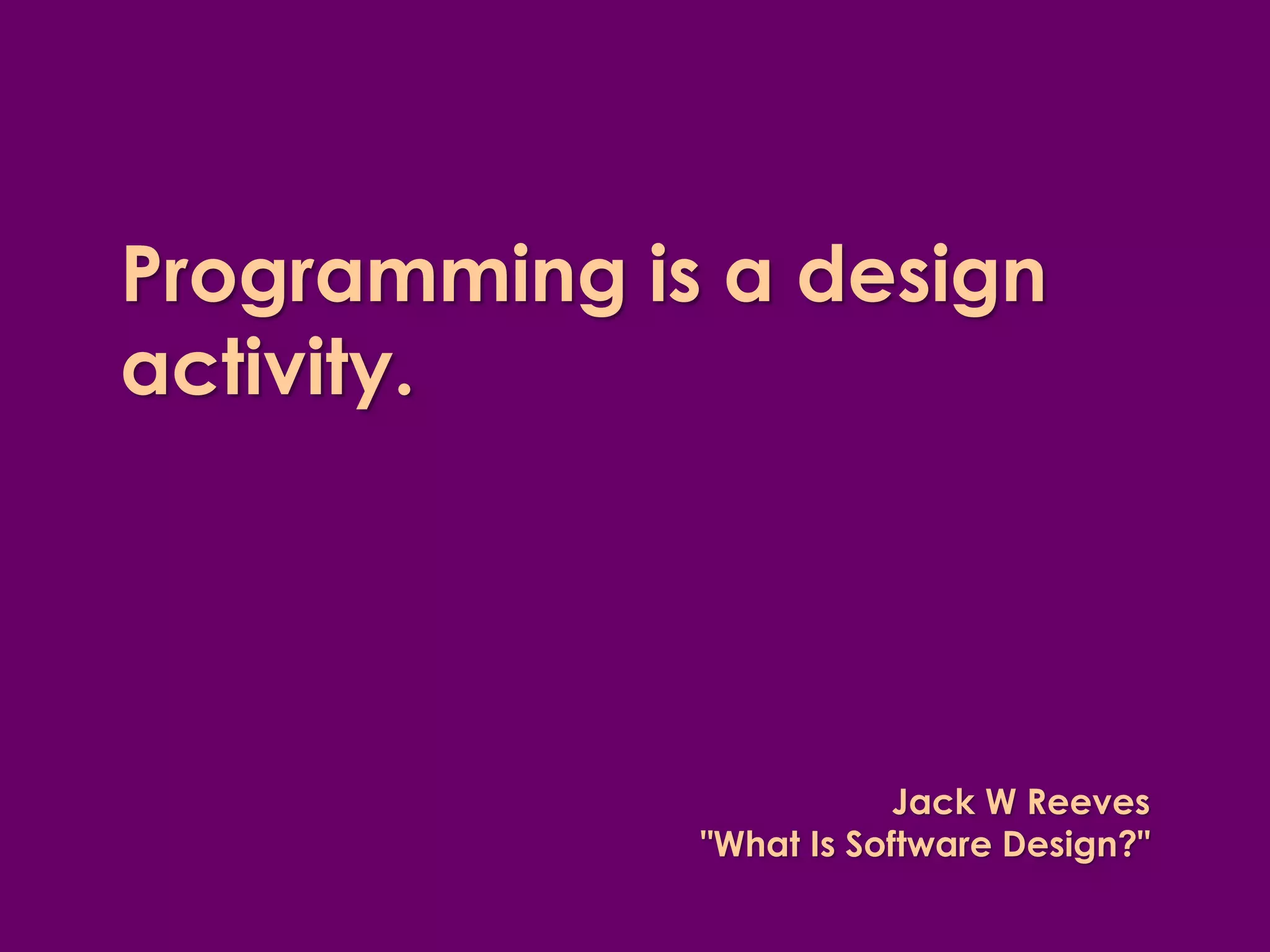 Programming is a design activity. 
Jack W Reeves "What Is Software Design?"  