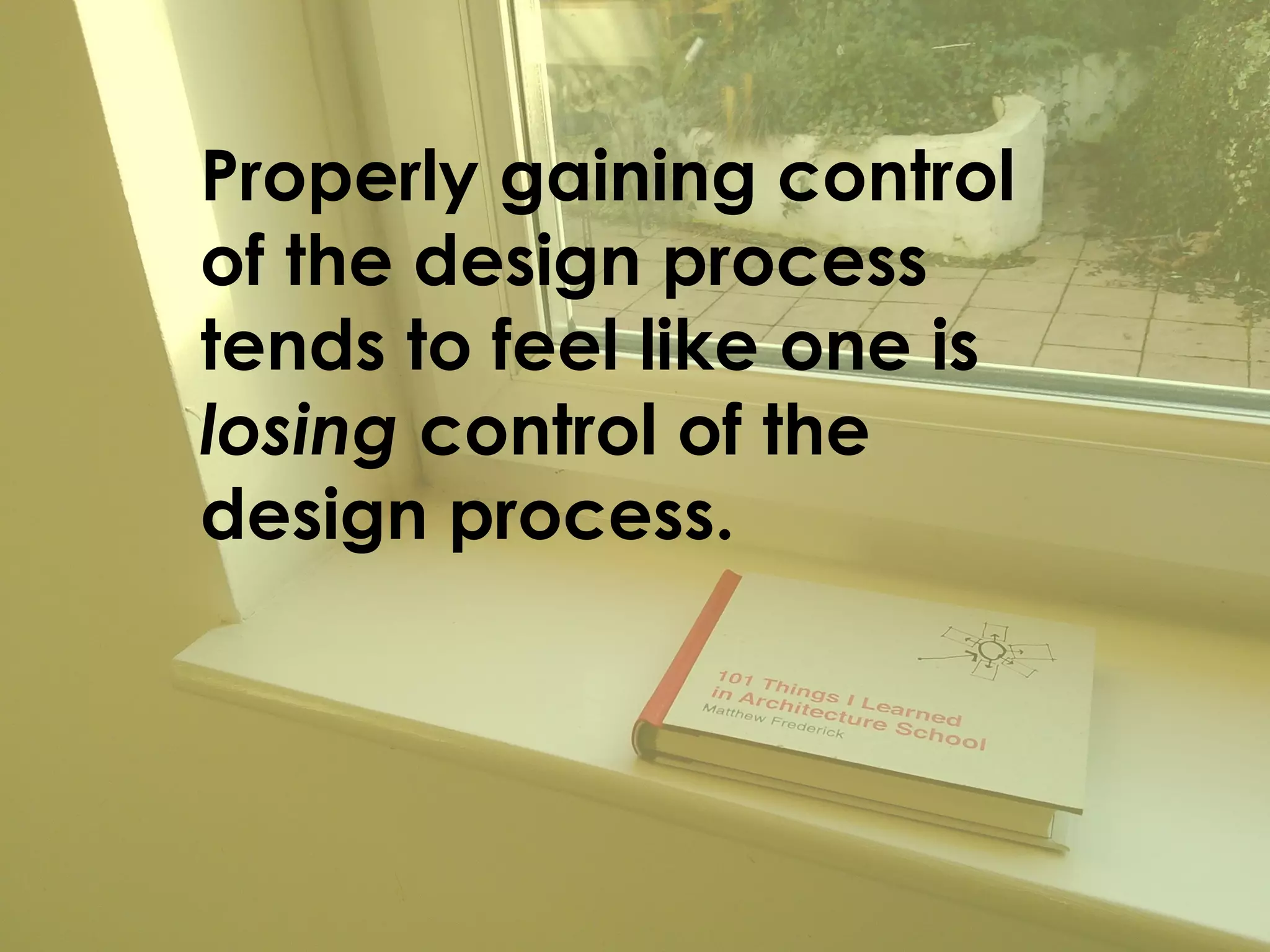 Properly gaining control of the design process tends to feel like one is losing control of the design process.  
